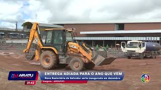 Entrega adiada: Nova Rodoviária de Salvador seria inaugurada em dezembro | ARATU NOTICIAS | TV ARATU