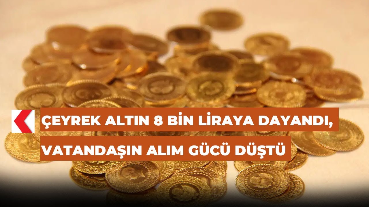 Çeyrek altın 8 bin liraya dayandı, vatandaşın alım gücü düştü
