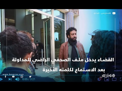 القضاء يدخل ملف الصحفي الراضي للمداولة بعد الاستماع لكلمته الأخيرة