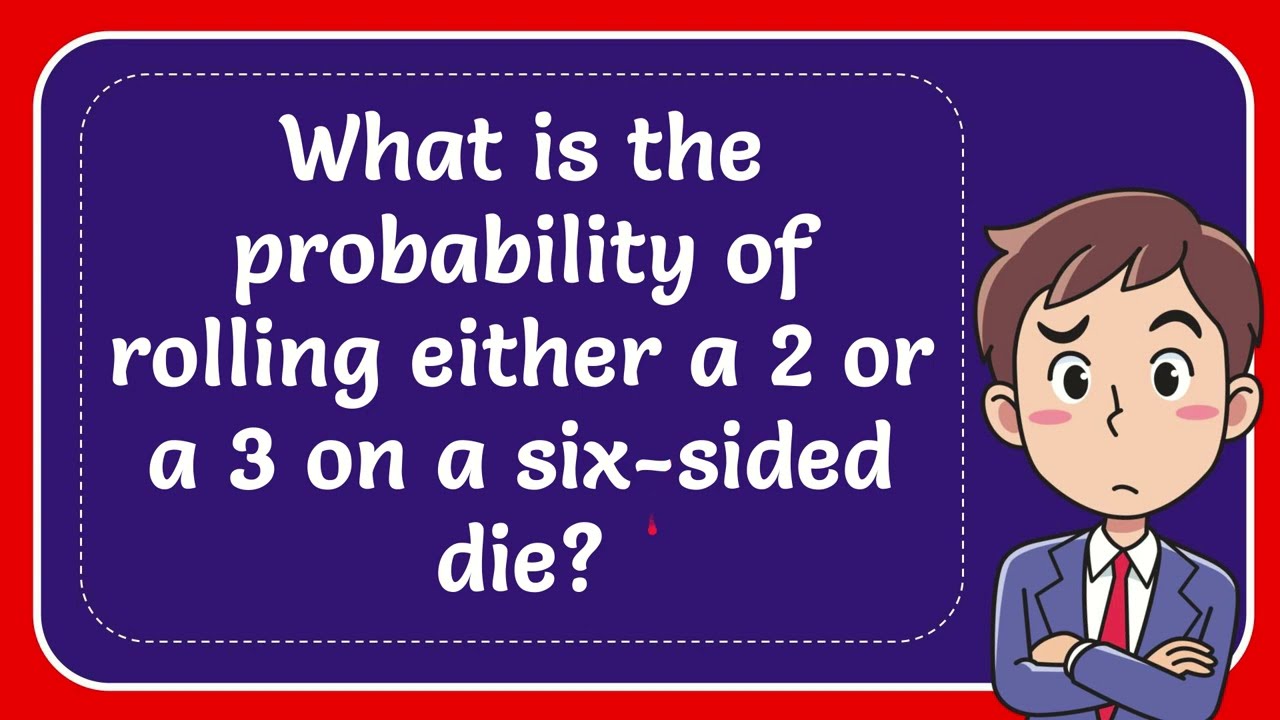 What is the probability of rolling a 2 or a 3 on a six sided die?