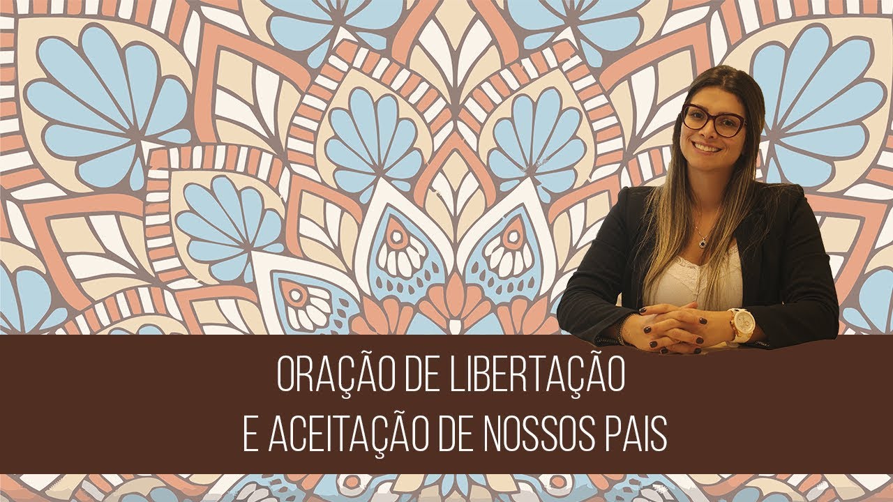 ORAÇÃO DE LIBERTAÇÃO E ACEITAÇÃO DE NOSSOS PAIS. Pratique por 3 meses.