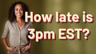 How late is 3pm EST