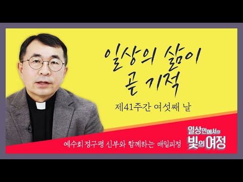 일상의 삶이 곧 기적 [일상 안에서의 빛의 여정] 제41주간 여섯째날 | 예수회 정구평 신부 | 로욜라의 이냐시오 성인