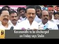 MK Stalin Says DMK Cheif Karunanidhi Will Discharge On Friday