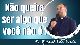 Pe. Gabriel Vila Verde - Não queira ser algo que você não é!