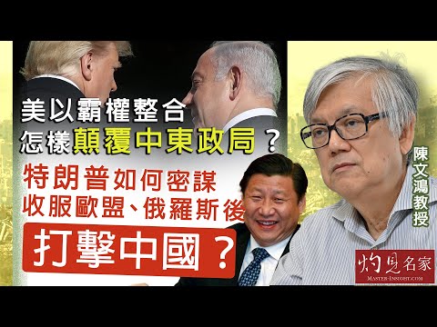 陳文鴻教授：美以霸權整合 怎樣顛覆中東政局？ 特朗普如何密謀收服歐盟、俄羅斯後打擊中國？