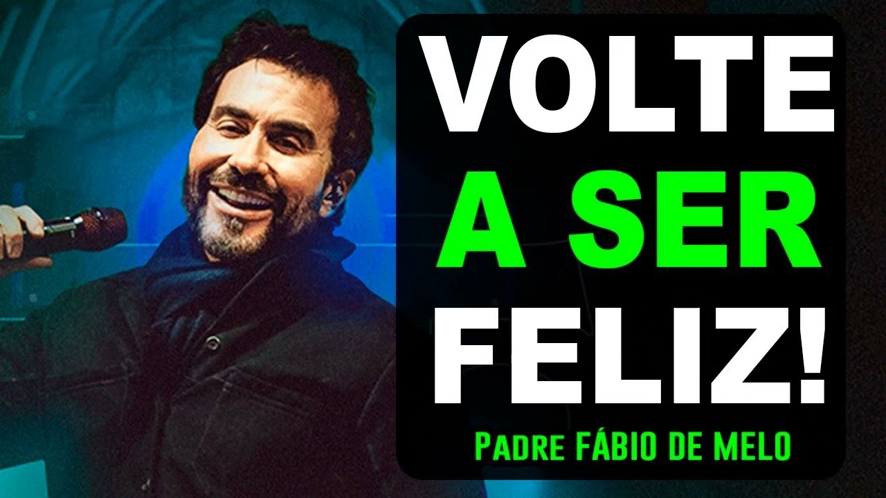 O QUE É QUE VOCÊ PRECISA PARA VOLTAR A SER FELIZ___ – Pe Fábio de Melo