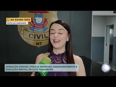OPERAÇÃO PARVUS  POLÍCIA INVESTIGA DESAPARECIMENTO E EXECUÇÃO BRUTAL EM ALTO TAQUARI MT