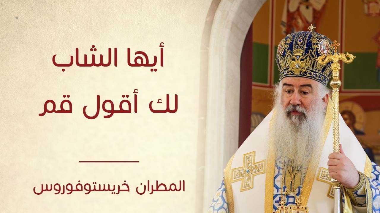 عظة أيها الشاب لك اقول قم لسيادة المطران خريستوفوروس