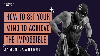 How to Set Your Mind to Achieve the Impossible | Talk with James Lawrence