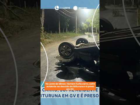 No Leste de Minas: Homem furta carro, sofre acidente na descida da Ibituruna e é preso em GV.