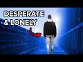 Why You Feel Desperate and Lonely