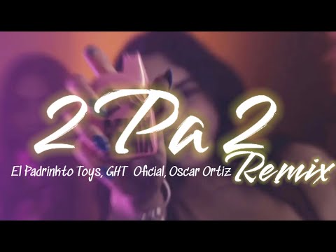 Padrinito Toys, GHt, Oscar Ortiz - 2pa2 Remix || Letra