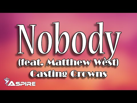 Nobody (lyrics) ~ Casting Crowns ~ Nobody (featuring Matthew West)