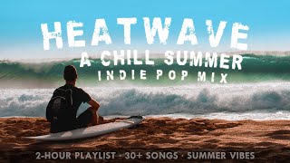 Heatwave - A Chill Summer Indie Pop Mix (2+ Hours)