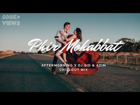 PHIR MOHABBAT CHILLOUT MIX | AFTERMORNING | DJ SID & AZIM
