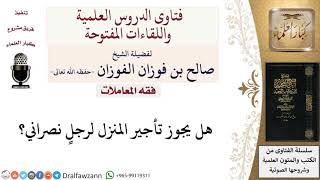 ما حكم تأجير المنزل لرجلٍ نصراني؟ لمعالي الشيخ صالح الفوزان
