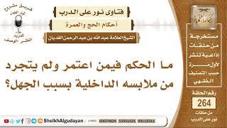 صورة ما الحكم فيمن اعتمر ولم يتجرد من ملابسه الداخلية بسبب الجهل؟ الشيخ عبد الله الغديان