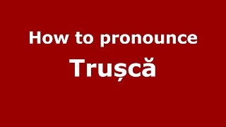 How to pronounce Trușcă
