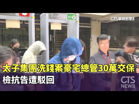太子集團洗錢案「豪宅總管」30萬交保　檢抗告遭駁回