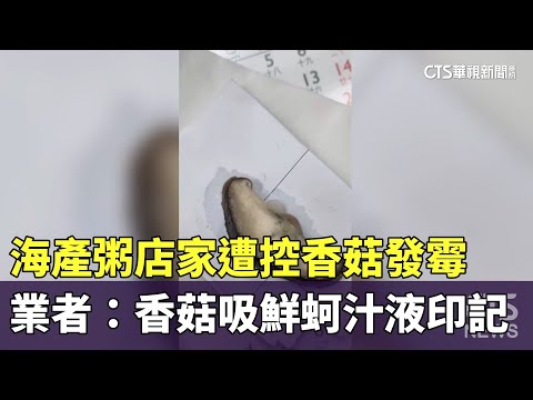 海產粥店家遭控香菇發霉　業者：香菇吸鮮蚵汁液印記