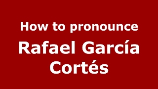 How to pronounce Rafael García Cortés