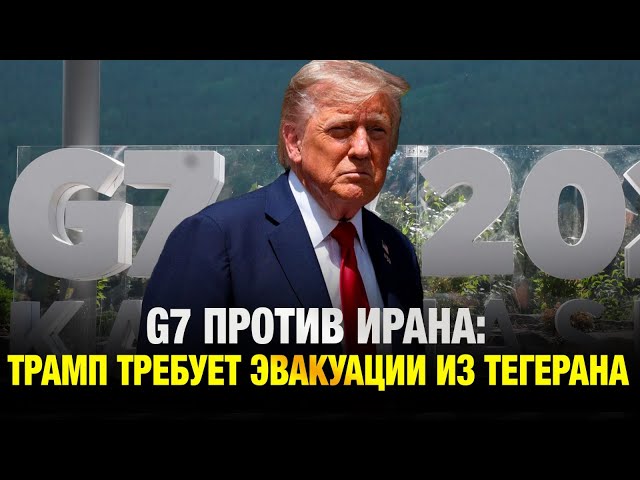 G7 против Ирана: Трамп требует эвакуации из Тегерана