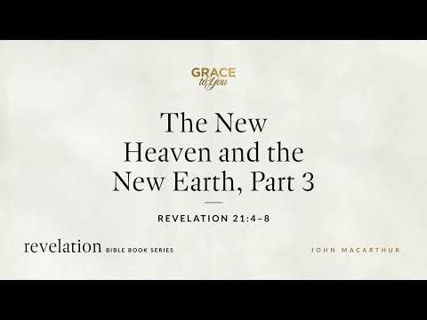 The New Heaven and the New Earth, Part 3 (Revelation 21:4–8) John MacArthur