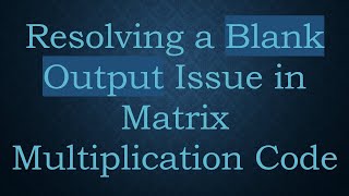 Download the video "Resolving a Blank Output Issue in Matrix Multiplication Code"