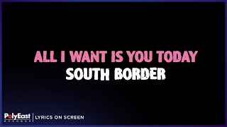 South Border - All I Want Is You Today (Lyrics on Screen)