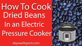 HOW TO COOK DRIED BEANS IN AN INSTANT POT OR ELECTRIC PRESSURE COOKER