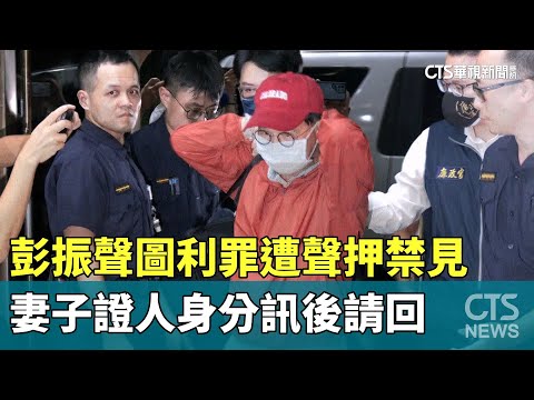 彭振聲圖利罪遭聲押禁見　妻子證人身分訊後請回