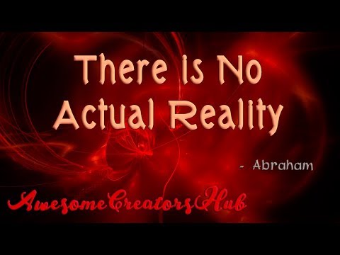 Abraham Hicks:  There is No Actual Reality