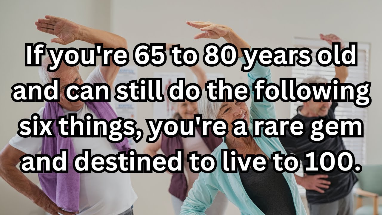 If you are 65-80 years old and still do the following 6 things, you are a rare gem!