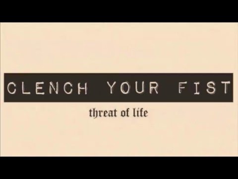 CLENCH YOUR FIST // THREAT OF LIFE