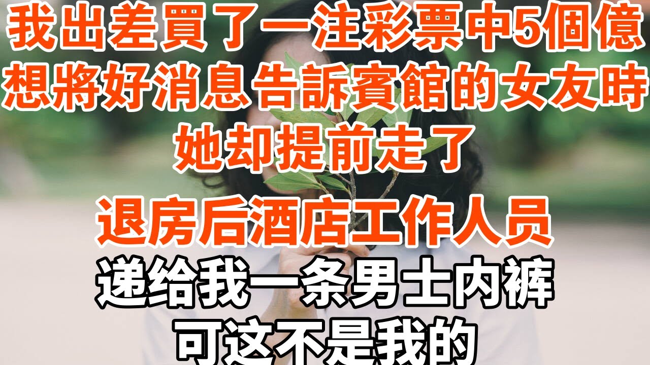 我出差買了一注彩票中5個億。想將好消息告訴賓館的女友時，她卻提前走了。退房后酒店工作人員，遞給我一條男士內褲，可這不是我的#一口气看完#故事#小说