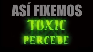 ASÍ FIXEMOS TOXIC PERCEBE