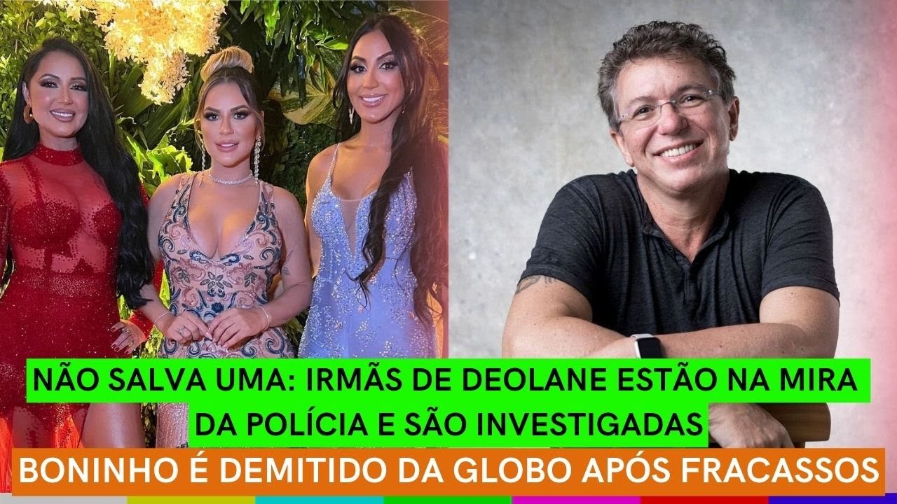 Boninho DEMITIDO da Globo + Irmãs de Deolane INVESTIGADAS PELA POLÍCIA + Hickmann IRRITADA com o ex