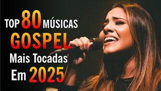 As Melhores Músicas Gospel Mais Tocadas - Louvores de Adoração - 80 Músicas Que Tocam Na Alma 2026