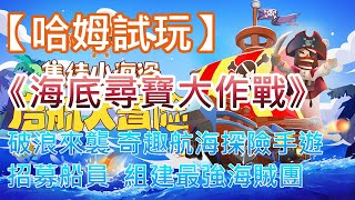 【哈姆手游試玩】《海底尋寶大作戰》破浪來襲 奇趣航海探險手遊 | 招募船員 打造戰船 組建屬於你的最強海賊團
