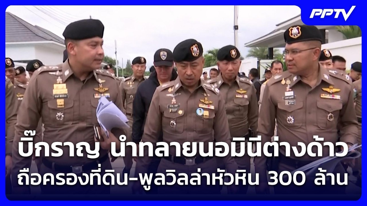 บิ๊กราญ นำทลายนอมินีต่างด้าวถือครองที่ดิน-พูลวิล