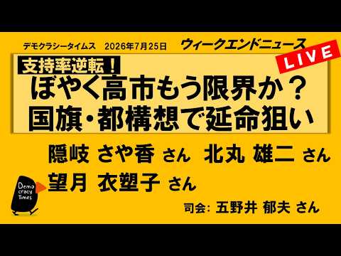支持率逆転！ ぼやく高市もう限界か？ 国旗・都構想で延命狙い （隠岐さや香 ／ 北丸雄二 ／ 望月衣塑子 ／ 司会：五野井郁夫）　ウィークエンドニュース 2026年7月25日