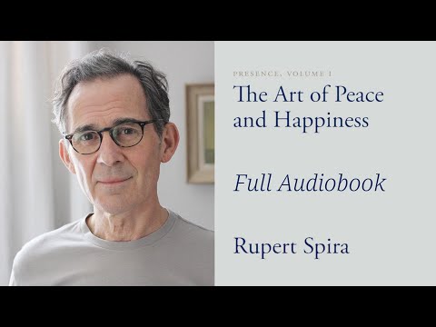 Rupert Spira: The Art of Peace and Happiness (Presence, Volume I), Full Audiobook.
