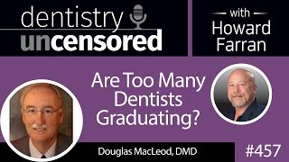 457 Are Too Many Dentists Graduating? with Douglas MacLeod : Dentistry Uncensored with Howard Farran