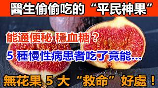 醫生偷偷吃的 “平民神果”！竟能通便秘、穩血糖？這 5 種慢性病患者吃它太賺了，老年人必看！無花果的神奇功效，無花果怎麽吃？
