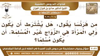 صورة [3015 -3022] من فرنسا يقول: هل يشترط أن يكون ولي المرأة في الزواج غير المسلمة أن يكون مسلما؟