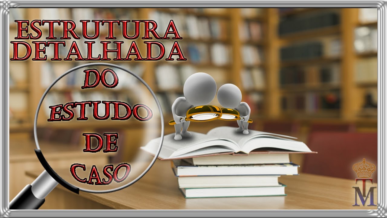 Estrutura DETALHADA de um ÓTIMO Estudo de Caso