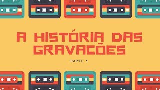 A História das Gravações - Parte 1