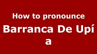 How to pronounce Barranca De Upía