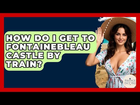 How Do I Get To Fontainebleau Castle By Train? - France Fact File